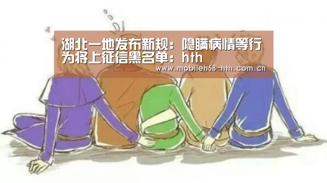 湖北一地发布新规:隐瞒病情等行为将上征信黑名单:hth(图1) hth官方网站
