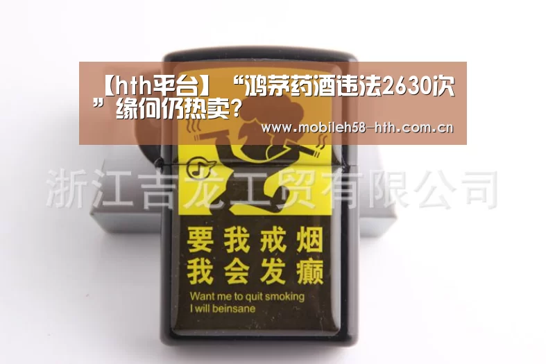 【hth平台】“鸿茅药酒违法2630次”缘何仍热卖?(图2) 【hth平台】“鸿茅药酒违法2630次”缘何仍热卖?(图2)